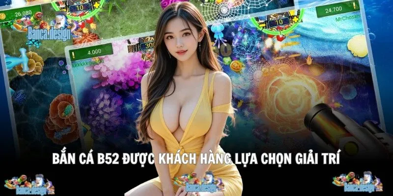 Bắn cá b52 được khách hàng lựa chọn giải trí