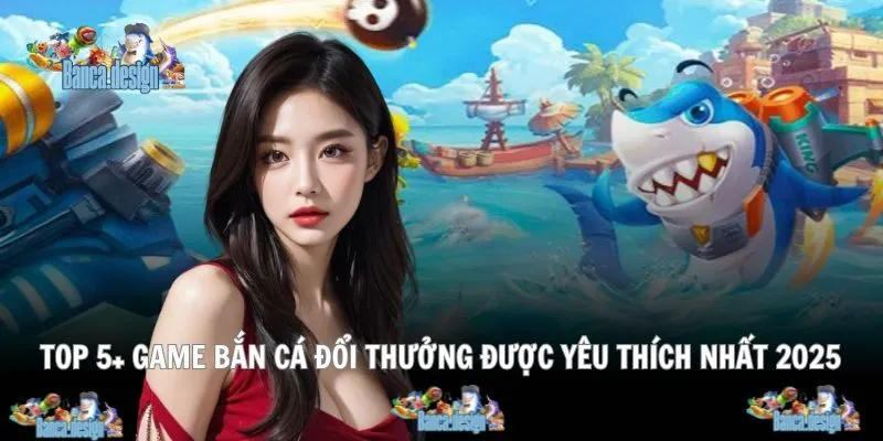 Những tựa game đổi thưởng hot, được yêu thích toàn cầu