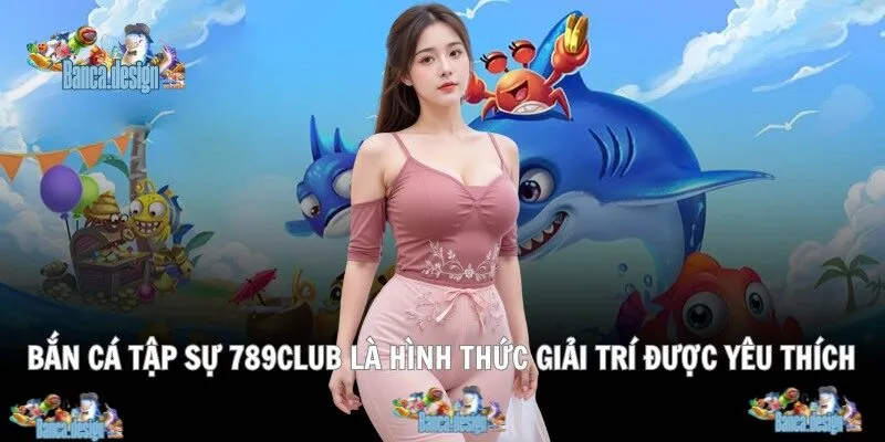Bắn cá tập sự tại 789club là hình thức giải trí được yêu thích