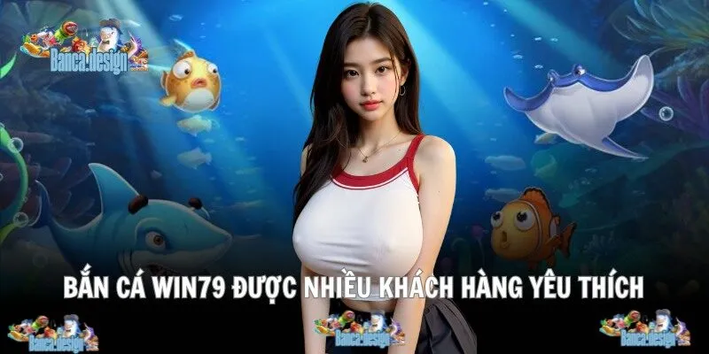 Bắn cá ở win79 được nhiều khách hàng yêu thích
