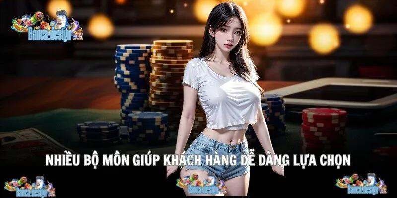 Nhiều bộ môn giúp khách hàng dễ dàng lựa chọn