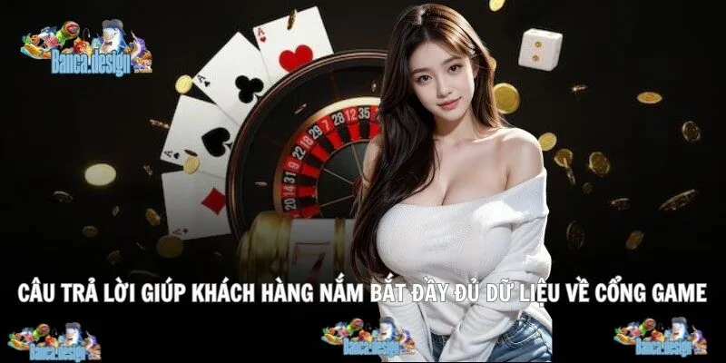 Câu trả lời giúp khách hàng nắm bắt đầy đủ dữ liệu về cổng game
