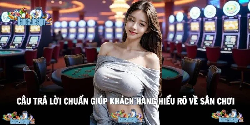 Câu trả lời chuẩn giúp khách hàng hiểu rõ về sân chơi