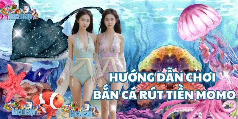 Hướng dẫn chơi bắn cá rút tiền momo