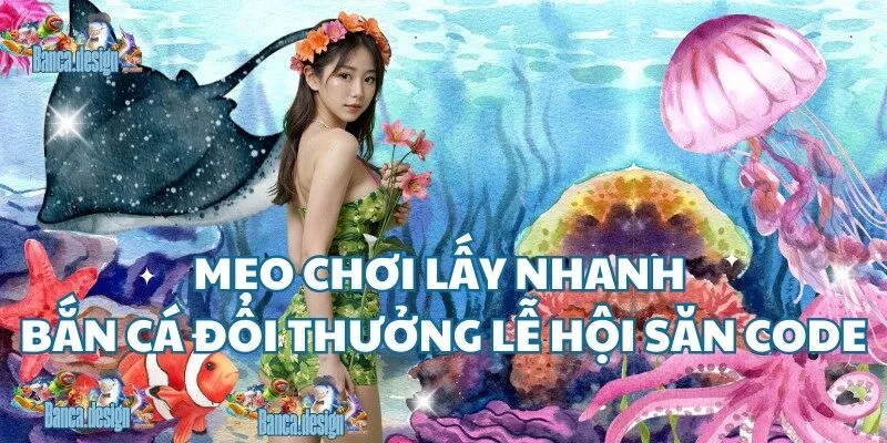 Mẹo chới lấy thưởng nhanh tại bắn cá đổi thưởng lễ hội săn code