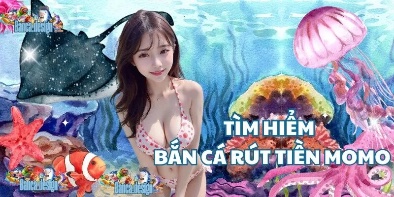Tìm hiểu bắn cá rút tiền Momo