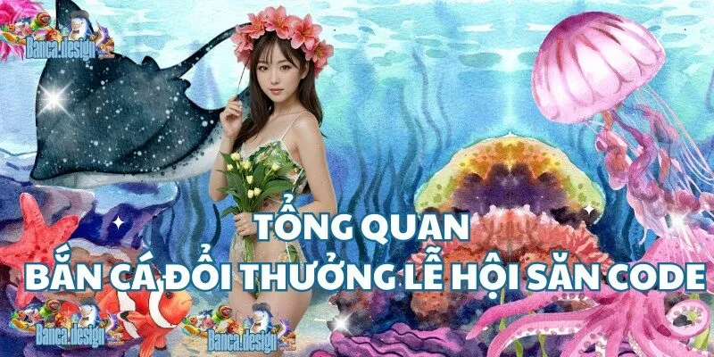 Tổng quan bắn cá đổi thưởng lễ hội săn code