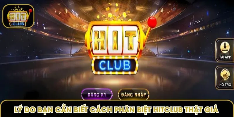 Lý do bạn cần biết cách phân biệt Hitclub thật giả